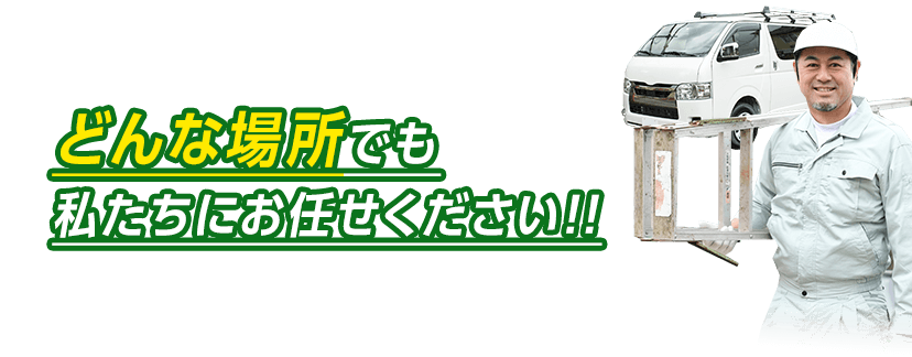 どんな場所でも私たちにお任せください!!